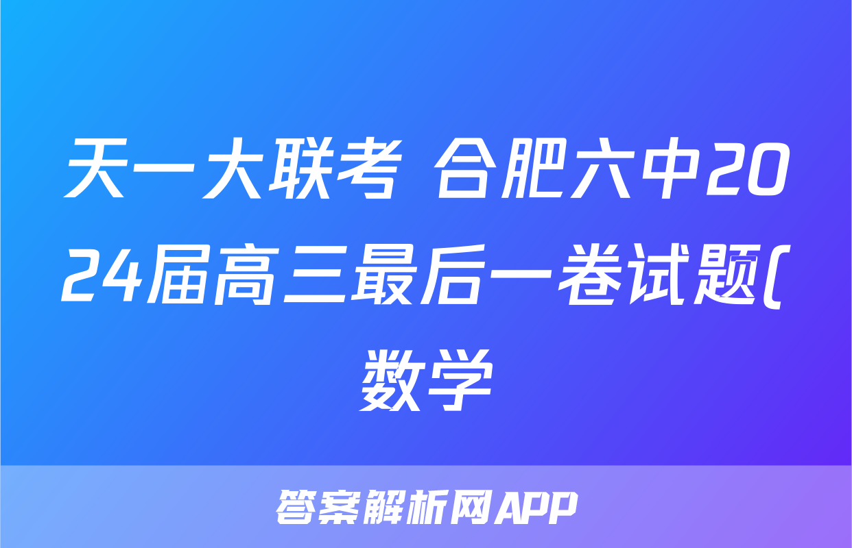天一大联考 合肥六中2024届高三最后一卷试题(数学)